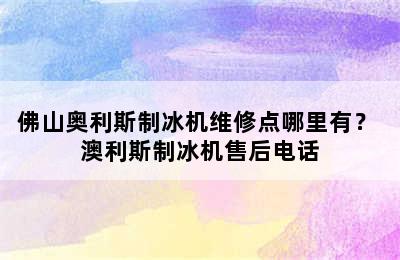 佛山奥利斯制冰机维修点哪里有？ 澳利斯制冰机售后电话